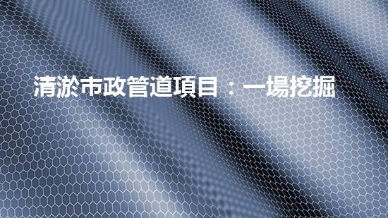 清淤市政管道項目：一場挖掘底層秘密的大膽行動！